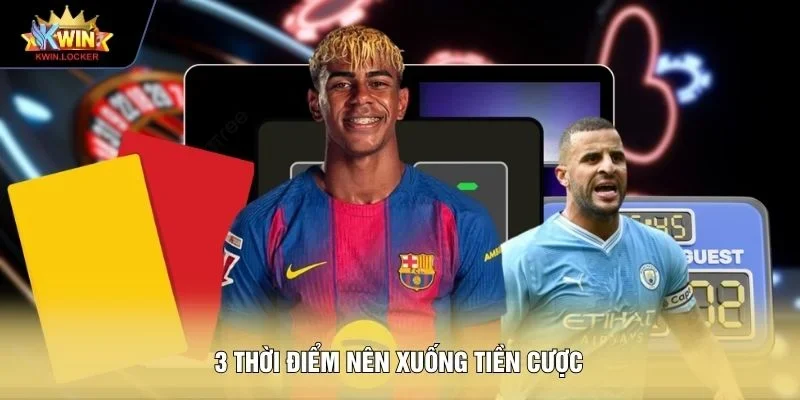 3 thời điểm nên xuống tiền cược