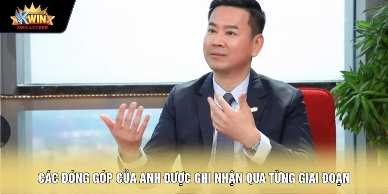 Các đóng góp của Anh được ghi nhận qua từng giai đoạn