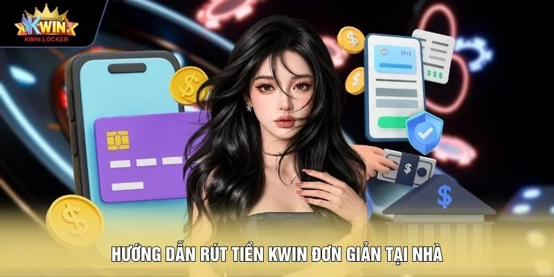 Hướng dẫn rút tiền KWIN đơn giản tại nhà