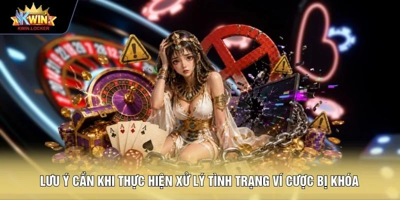 Lưu ý cần khi thực hiện xử lý tình trạng ví cược bị khóa