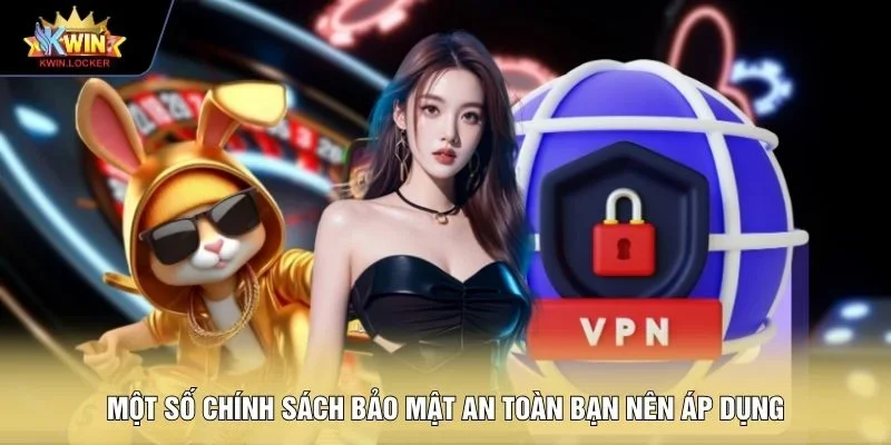 Một số chính sách bảo mật an toàn bạn nên áp dụng