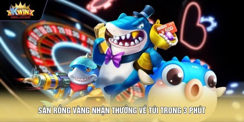 Săn Rồng Vàng nhận thưởng về túi trong 3 phút