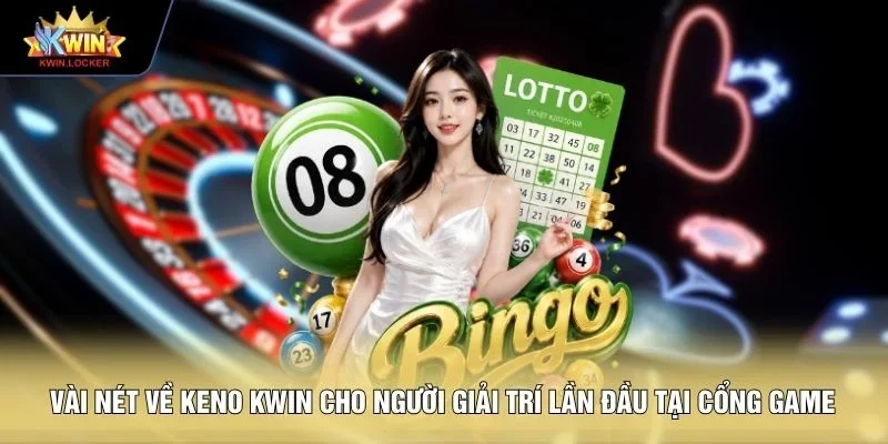Vài nét về Keno KWIN cho người giải trí lần đầu tại cổng game
